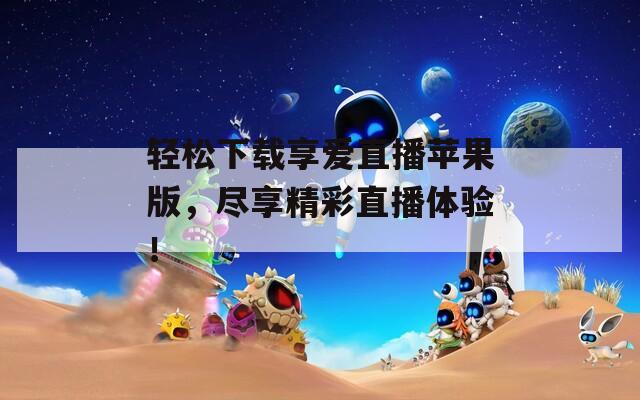 轻松下载享爱直播苹果版，尽享精彩直播体验！
