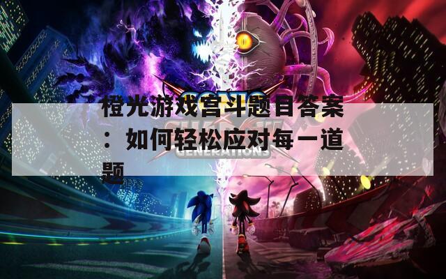 橙光游戏宫斗题目答案：如何轻松应对每一道题