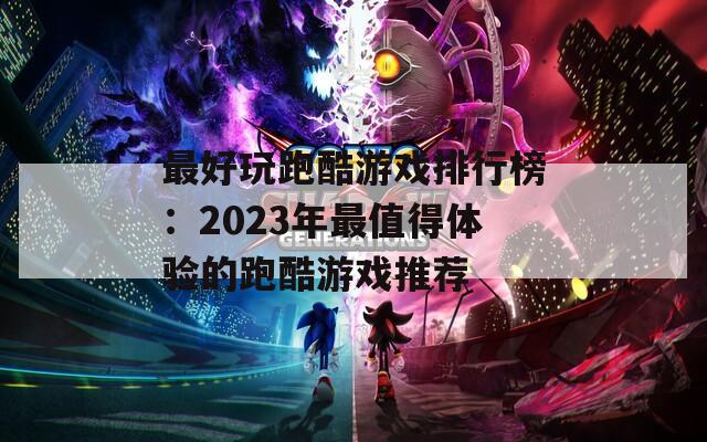 最好玩跑酷游戏排行榜：2023年最值得体验的跑酷游戏推荐