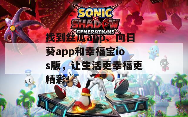 找到丝瓜app、向日葵app和幸福宝ios版，让生活更幸福更精彩！