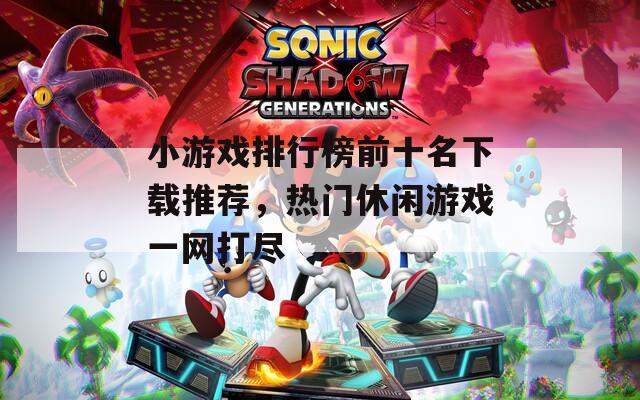 小游戏排行榜前十名下载推荐，热门休闲游戏一网打尽