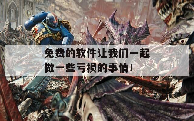 免费的软件让我们一起做一些亏损的事情！