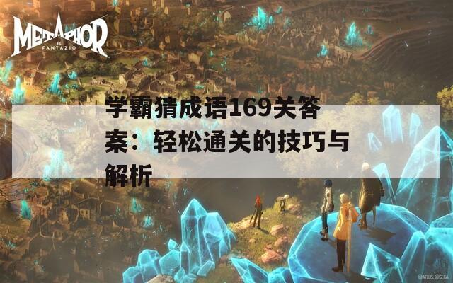 学霸猜成语169关答案：轻松通关的技巧与解析
