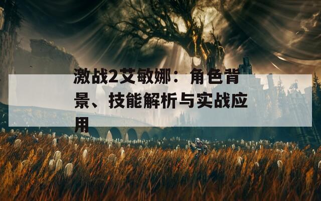 激战2艾敏娜：角色背景、技能解析与实战应用