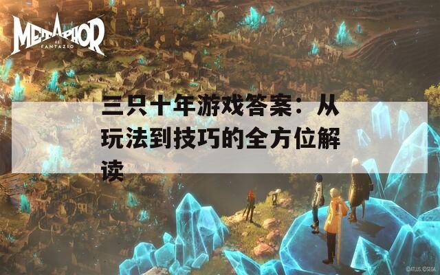 三只十年游戏答案：从玩法到技巧的全方位解读