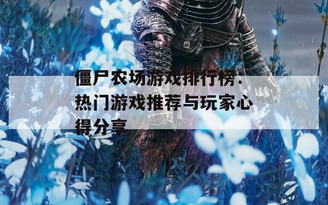 僵尸农场游戏排行榜：热门游戏推荐与玩家心得分享