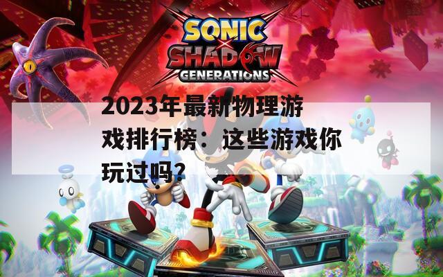 2023年最新物理游戏排行榜：这些游戏你玩过吗？