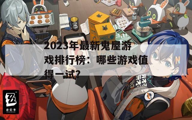 2023年最新鬼屋游戏排行榜：哪些游戏值得一试？