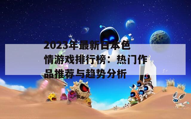 2023年最新日本色情游戏排行榜：热门作品推荐与趋势分析