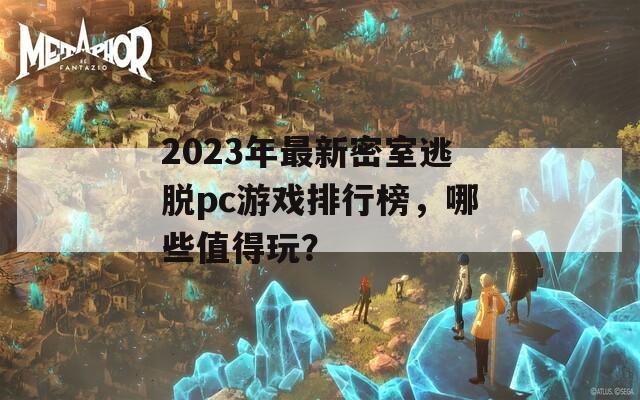 2023年最新密室逃脱pc游戏排行榜，哪些值得玩？