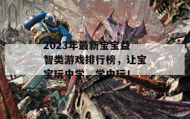 2023年最新宝宝益智类游戏排行榜，让宝宝玩中学、学中玩！