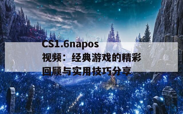 CS1.6napos视频：经典游戏的精彩回顾与实用技巧分享