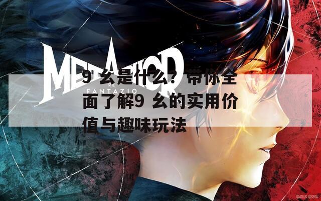 9 幺是什么？带你全面了解9 幺的实用价值与趣味玩法