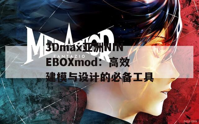3Dmax亚洲NINEBOXmod：高效建模与设计的必备工具