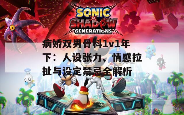 病娇双男骨科1v1年下：人设张力、情感拉扯与设定禁忌全解析