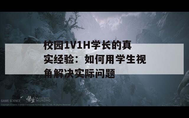 校园1V1H学长的真实经验：如何用学生视角解决实际问题