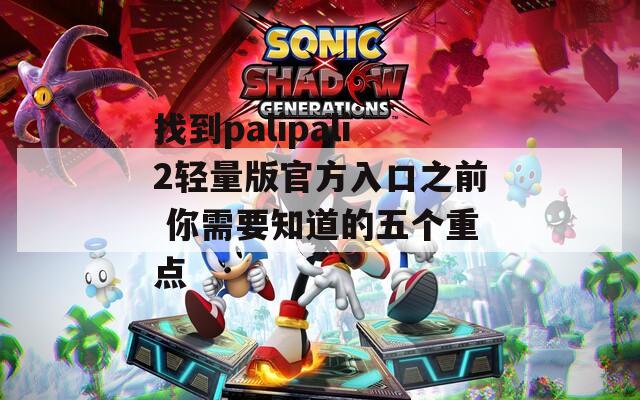 找到palipali2轻量版官方入口之前 你需要知道的五个重点