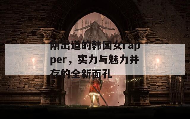 刚出道的韩国女rapper，实力与魅力并存的全新面孔