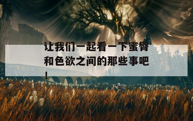 让我们一起看一下蜜臀和色欲之间的那些事吧！