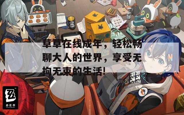 草草在线成年，轻松畅聊大人的世界，享受无拘无束的生活!