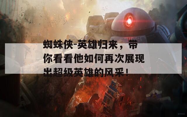 蜘蛛侠-英雄归来，带你看看他如何再次展现出超级英雄的风采！