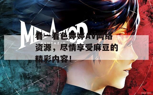 看一看色婷婷AV网络资源，尽情享受麻豆的精彩内容！