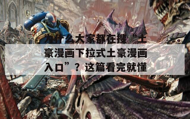 为什么大家都在搜“土豪漫画下拉式土豪漫画入口”？这篇看完就懂！