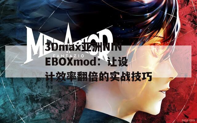 3Dmax亚洲NINEBOXmod：让设计效率翻倍的实战技巧