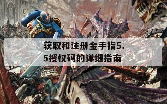 获取和注册金手指5.5授权码的详细指南