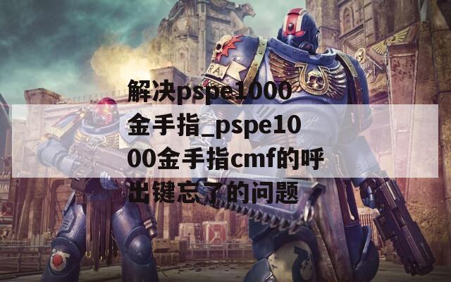 解决pspe1000金手指_pspe1000金手指cmf的呼出键忘了的问题