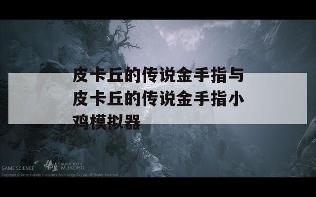 皮卡丘的传说金手指与皮卡丘的传说金手指小鸡模拟器