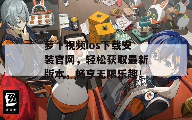 萝卜视频ios下载安装官网，轻松获取最新版本，畅享无限乐趣！