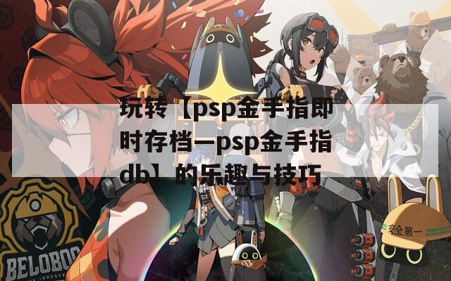玩转【psp金手指即时存档—psp金手指db】的乐趣与技巧