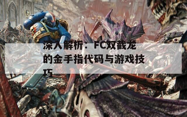 深入解析：FC双截龙的金手指代码与游戏技巧