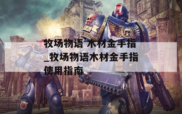 牧场物语 木材金手指_牧场物语木材金手指使用指南
