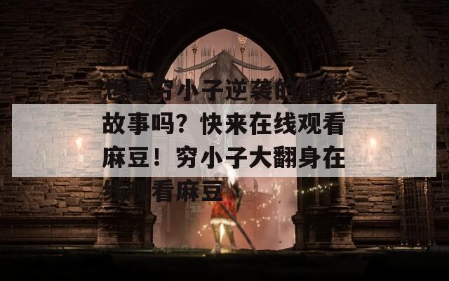想看穷小子逆袭的精彩故事吗？快来在线观看麻豆！穷小子大翻身在线观看麻豆