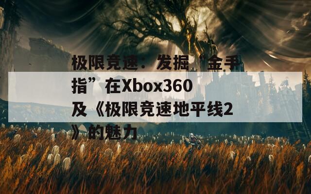 极限竞速：发掘“金手指”在Xbox360及《极限竞速地平线2》的魅力
