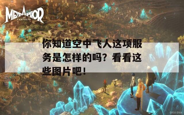 你知道空中飞人这项服务是怎样的吗？看看这些图片吧！