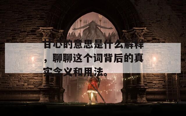 甘心的意思是什么解释，聊聊这个词背后的真实含义和用法。
