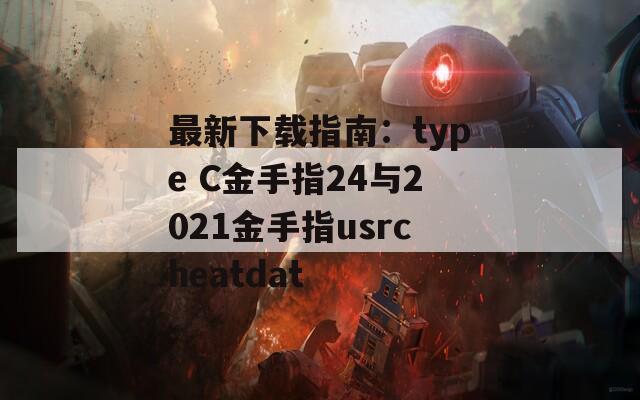 最新下载指南：type C金手指24与2021金手指usrcheatdat