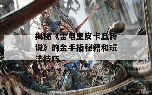 揭秘《雷电皇皮卡丘传说》的金手指秘籍和玩法技巧