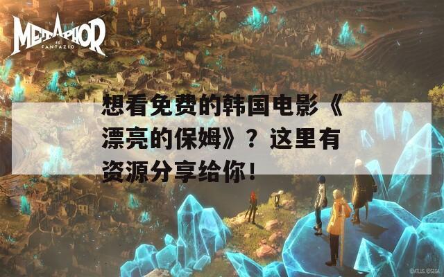 想看免费的韩国电影《漂亮的保姆》？这里有资源分享给你！