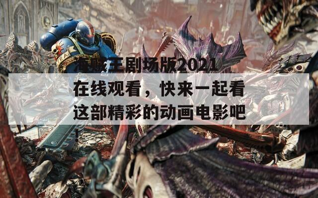 海贼王剧场版2021在线观看，快来一起看这部精彩的动画电影吧！