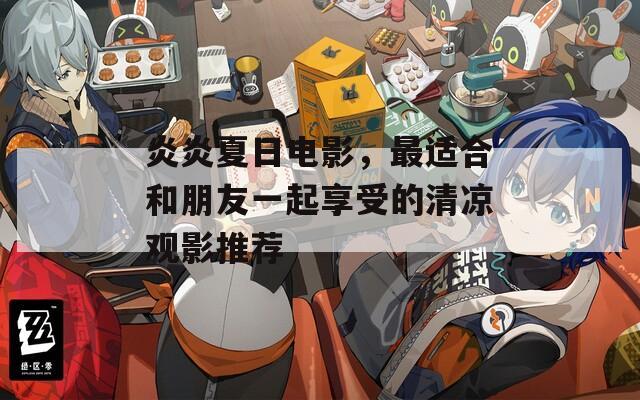炎炎夏日电影，最适合和朋友一起享受的清凉观影推荐