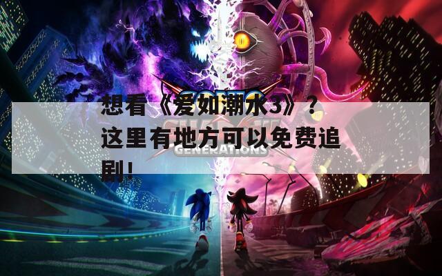 想看《爱如潮水3》？这里有地方可以免费追剧！
