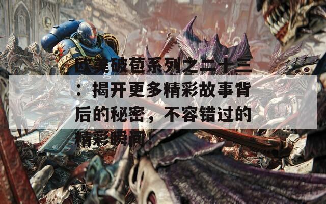 欧美破苞系列之二十三：揭开更多精彩故事背后的秘密，不容错过的精彩瞬间！
