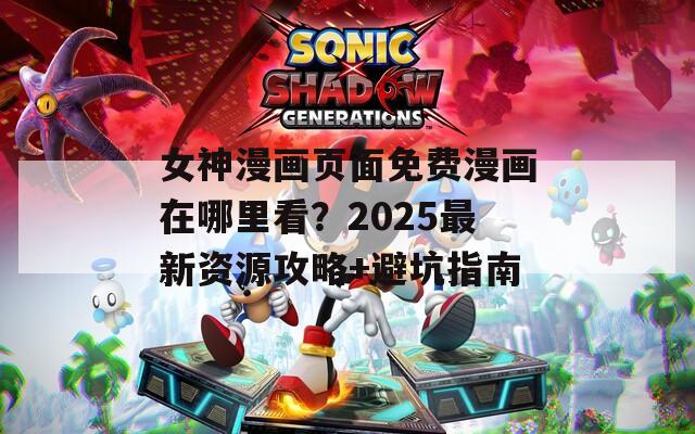 女神漫画页面免费漫画在哪里看？2025最新资源攻略+避坑指南