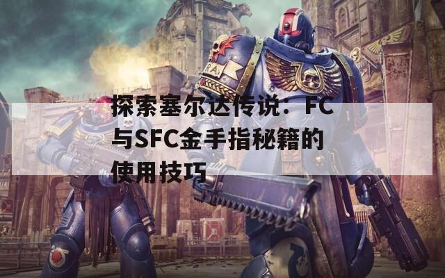探索塞尔达传说：FC与SFC金手指秘籍的使用技巧