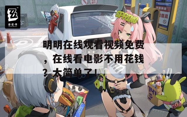 明明在线观看视频免费，在线看电影不用花钱？太简单了！