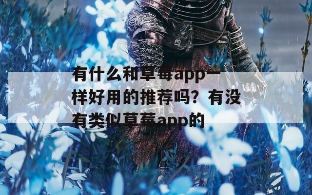 有什么和草莓app一样好用的推荐吗？有没有类似草莓app的